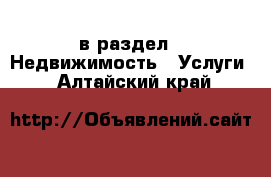  в раздел : Недвижимость » Услуги . Алтайский край